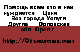 Помощь всем кто в ней нуждается  › Цена ­ 6 000 - Все города Услуги » Другие   . Орловская обл.,Орел г.